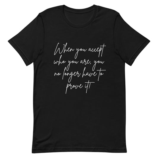 When You Accept Who you are,  you no longer have to prove it! (Unisex-white font)